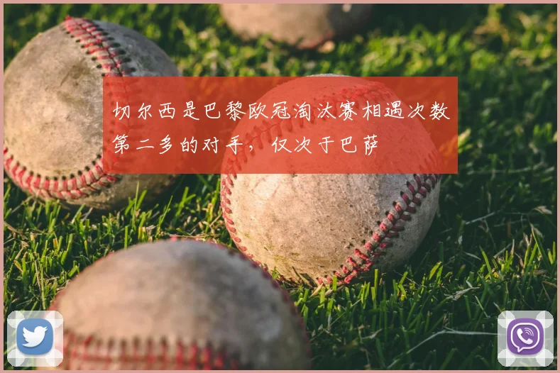 切尔西是巴黎欧冠淘汰赛相遇次数第二多的对手，仅次于巴萨