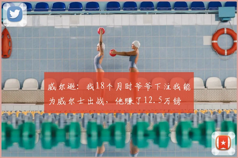 威尔逊：我18个月时爷爷下注我能为威尔士出战，他赚了12.5万镑