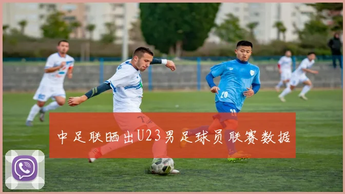 中足联晒出U23男足球员联赛数据
