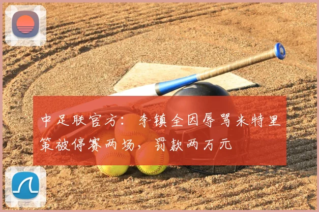 中足联官方：李镇全因辱骂米特里策被停赛两场，罚款两万元