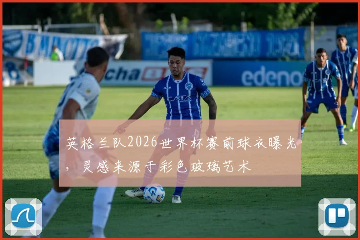 英格兰队2026世界杯赛前球衣曝光，灵感来源于彩色玻璃艺术