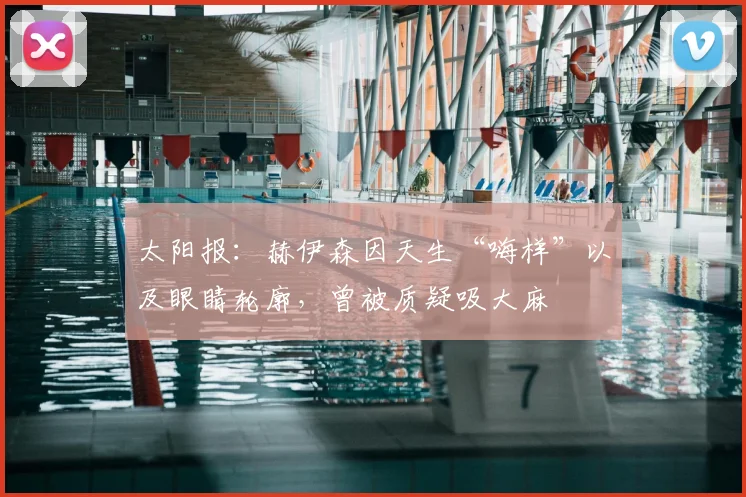 太阳报：赫伊森因天生“嗨样”以及眼睛轮廓，曾被质疑吸大麻