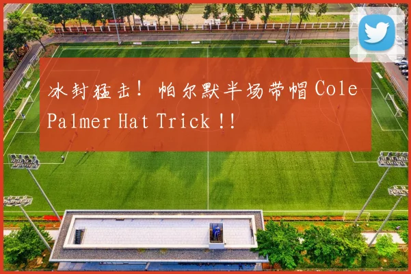 冰封猛击！帕尔默半场带帽 Cole Palmer Hat Trick !!