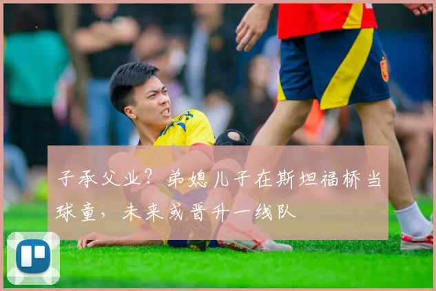 子承父业？弟媳儿子在斯坦福桥当球童，未来或晋升一线队