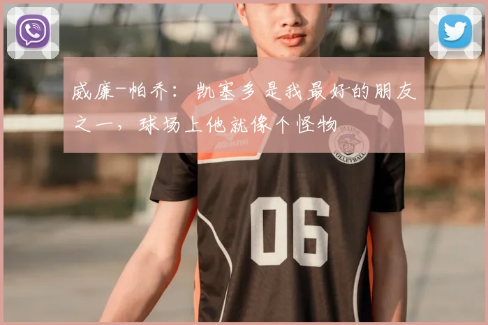 威廉-帕乔：凯塞多是我最好的朋友之一，球场上他就像个怪物