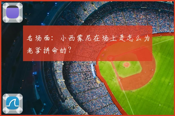 名场面：小西蒙尼在场上是怎么为老爹拼命的？