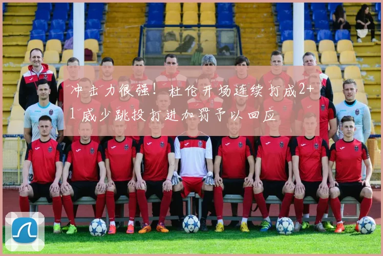 冲击力很强！杜伦开场连续打成2+1 威少跳投打进加罚予以回应