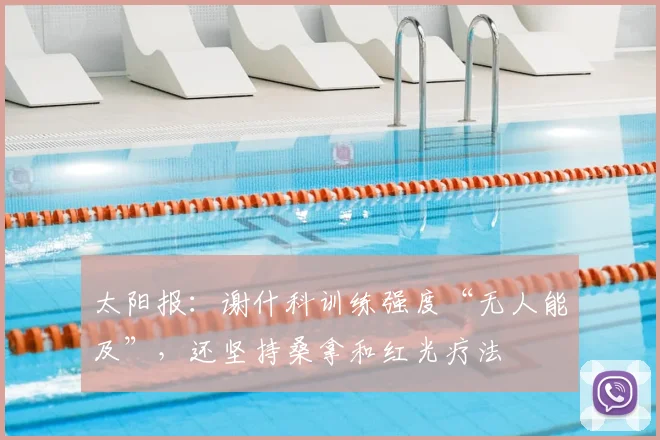 太阳报：谢什科训练强度“无人能及”，还坚持桑拿和红光疗法