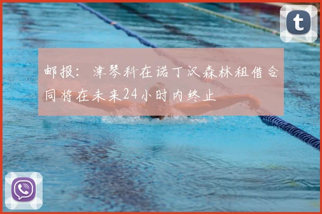 邮报：津琴科在诺丁汉森林租借合同将在未来24小时内终止