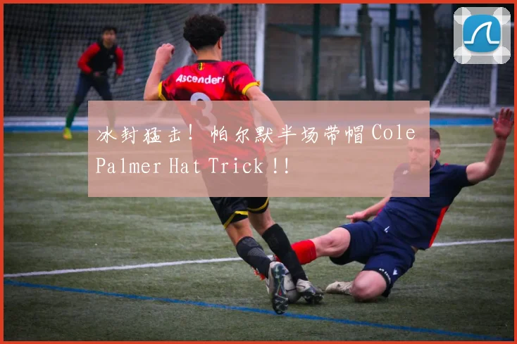 冰封猛击！帕尔默半场带帽 Cole Palmer Hat Trick !!