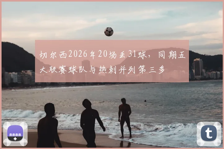 切尔西2026年20场丢31球，同期五大联赛球队与热刺并列第三多