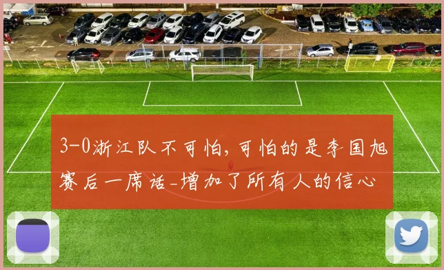 3-0浙江队不可怕,可怕的是李国旭赛后一席话_增加了所有人的信心