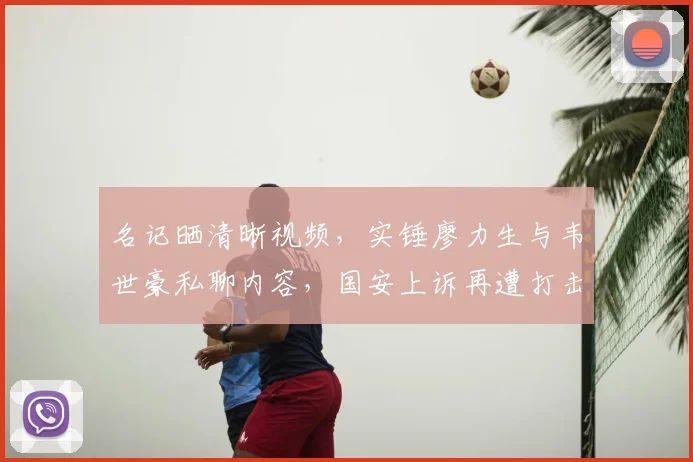 名记晒清晰视频，实锤廖力生与韦世豪私聊内容，国安上诉再遭打击