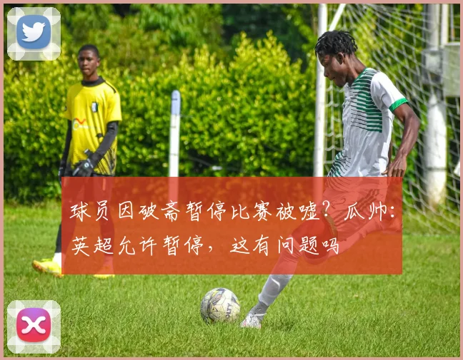 球员因破斋暂停比赛被嘘？瓜帅：英超允许暂停，这有问题吗