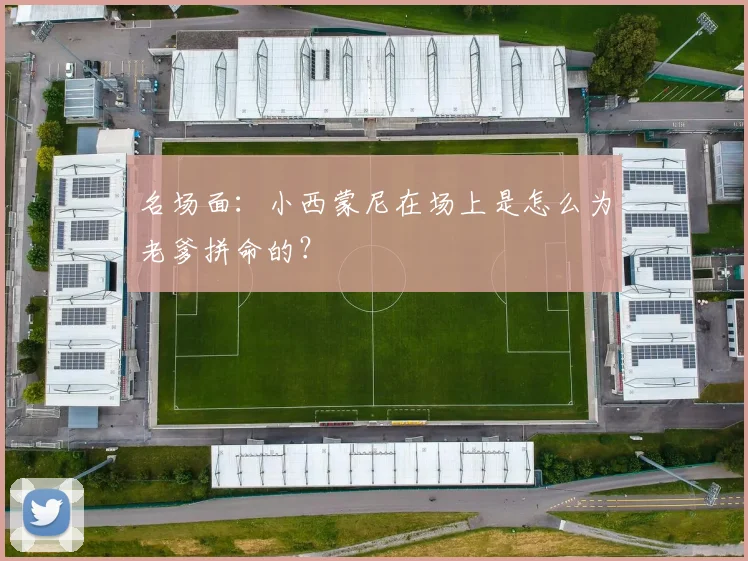 名场面：小西蒙尼在场上是怎么为老爹拼命的？