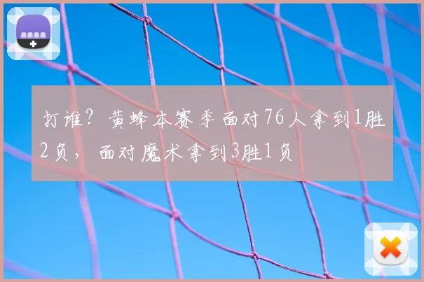 打谁？黄蜂本赛季面对76人拿到1胜2负，面对魔术拿到3胜1负
