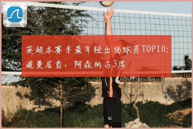 英超本赛季最年轻出场球员TOP10：道曼居首，阿森纳占3席