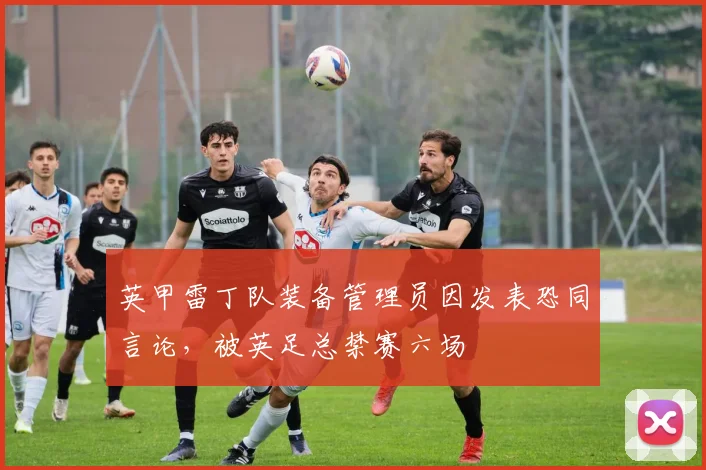 英甲雷丁队装备管理员因发表恐同言论，被英足总禁赛六场